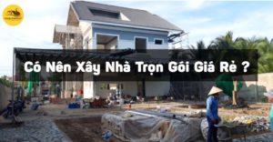 xay-nha-tron-goi-ga-re-co-nen-khong